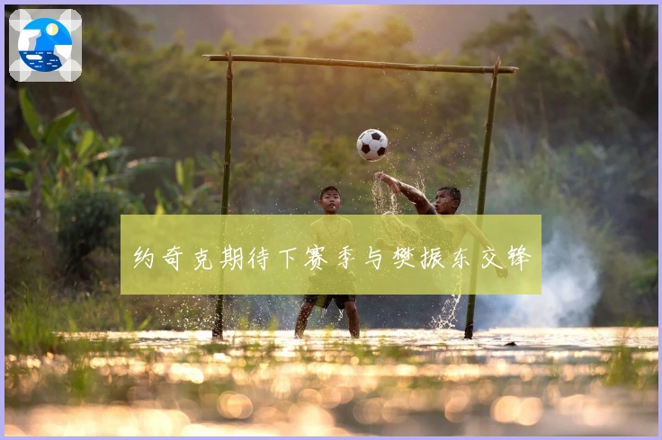 约奇克期待下赛季与樊振东交锋