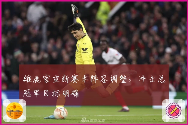 雄鹿官宣新赛季阵容调整，冲击总冠军目标明确