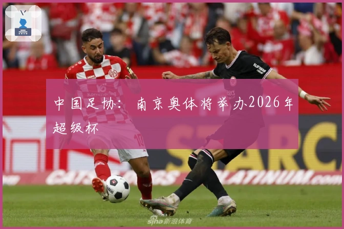 中国足协：南京奥体将举办2026年超级杯
