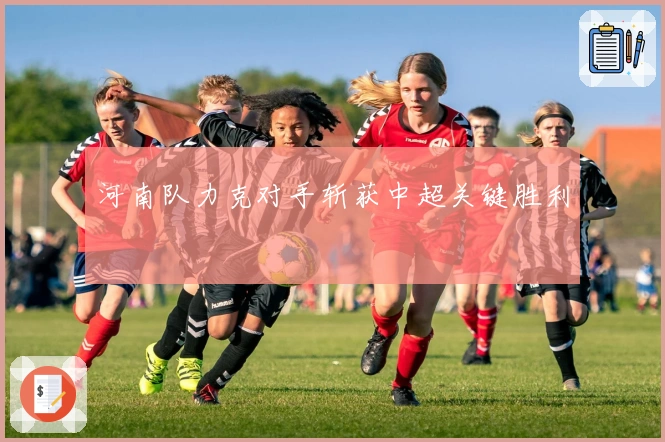 河南队力克对手斩获中超关键胜利