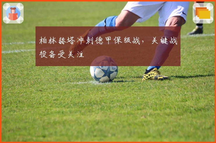 柏林赫塔冲刺德甲保级战，关键战役备受关注