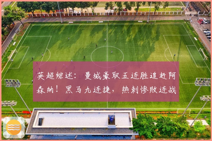 英超综述：曼城豪取五连胜追赶阿森纳！黑马九连捷，热刺惨败连战不胜