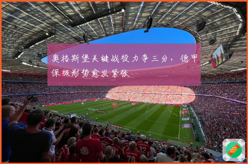 奥格斯堡关键战役力争三分，德甲保级形势愈发紧张
