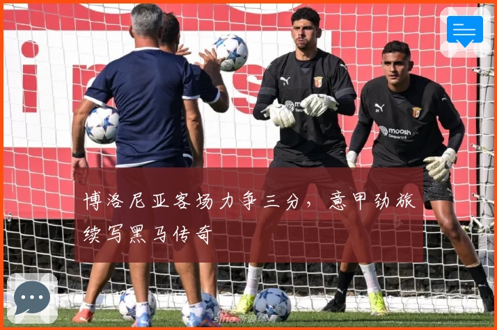 博洛尼亚客场力争三分，意甲劲旅续写黑马传奇